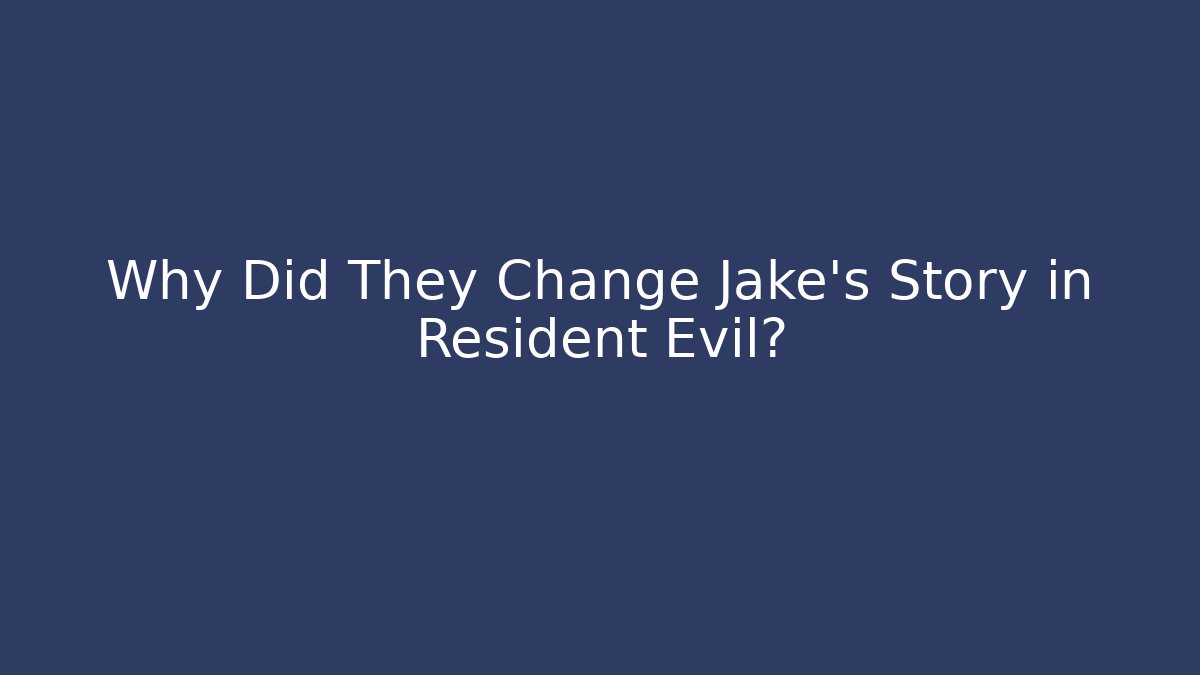 Why Did They Change Jake's Story in Resident Evil?