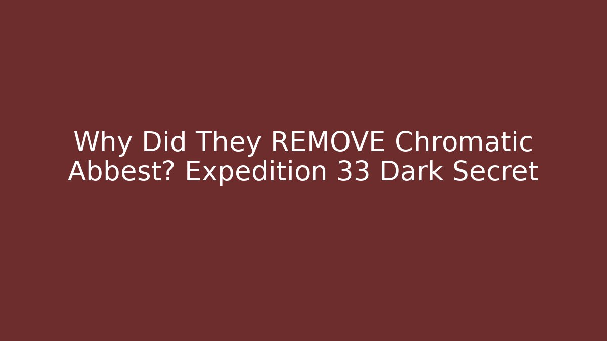Why Did They REMOVE Chromatic Abbest? Expedition 33 Dark Secret