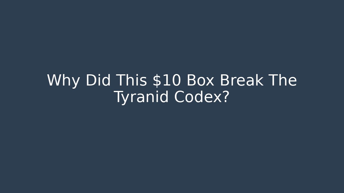 Why Did This $10 Box Break The Tyranid Codex?