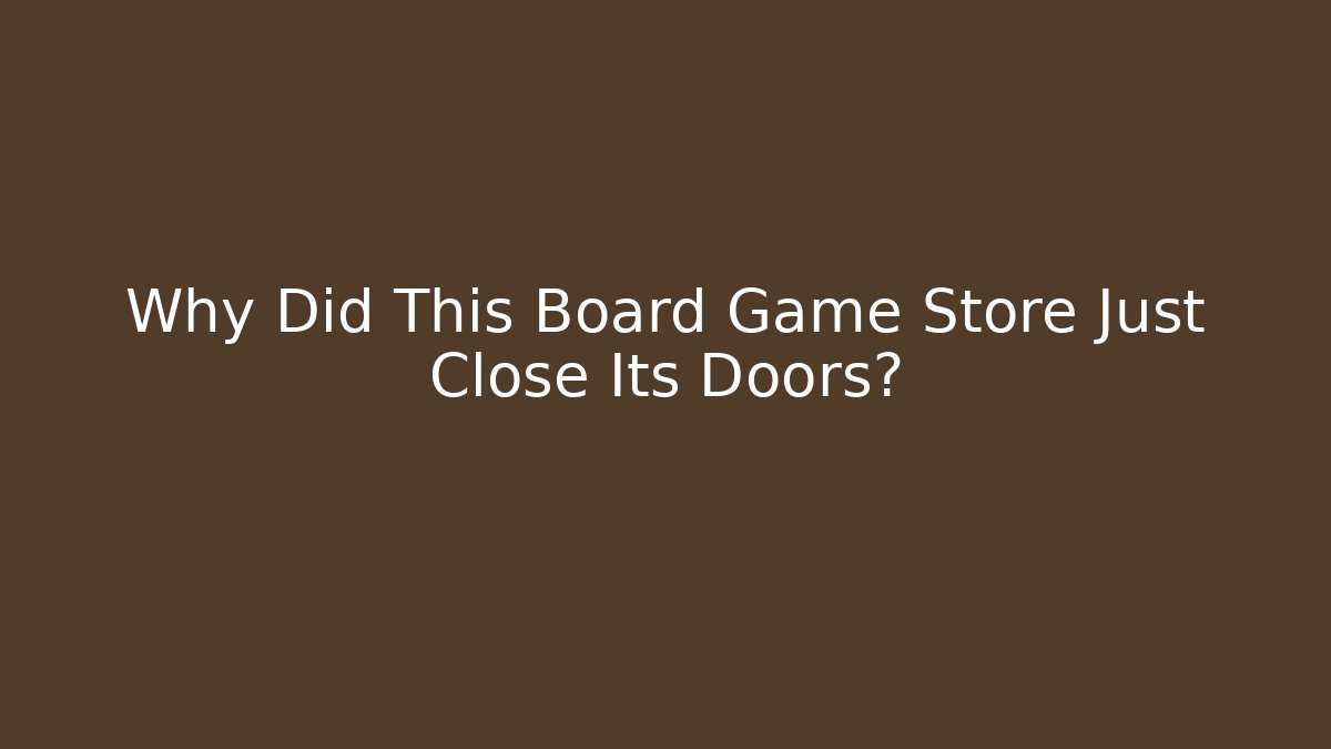 Why Did This Board Game Store Just Close Its Doors?