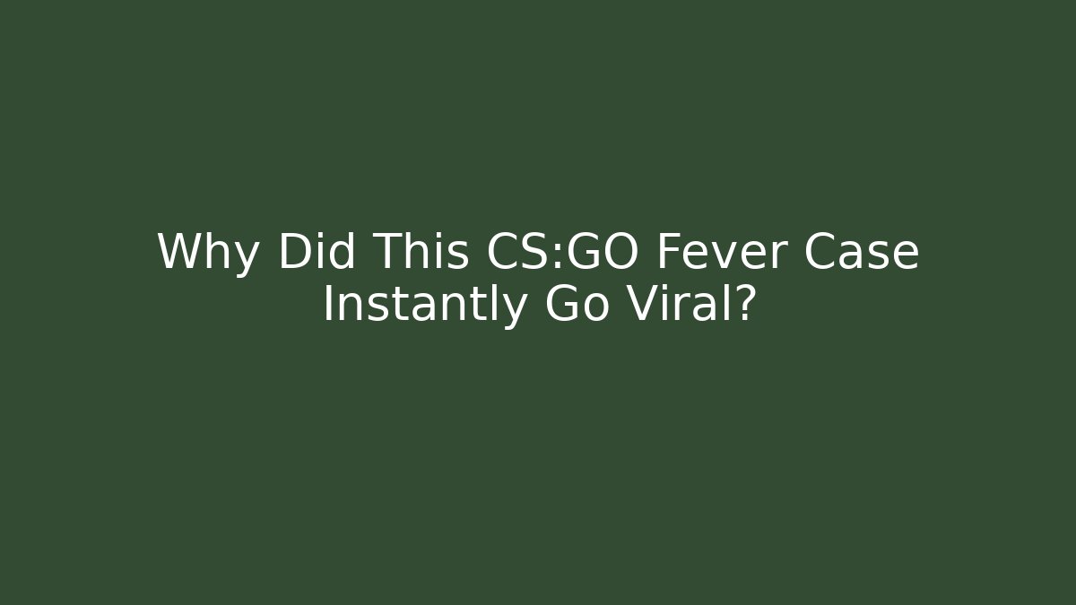 Why Did This CS:GO Fever Case Instantly Go Viral?