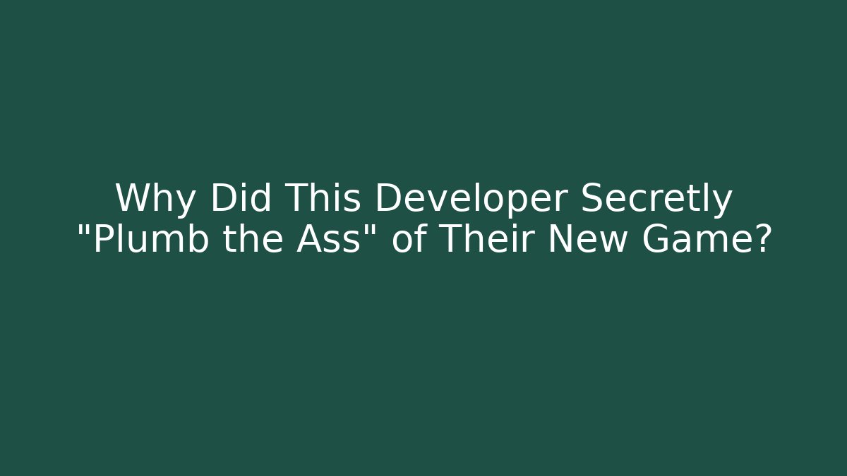 Why Did This Developer Secretly "Plumb the Ass" of Their New Game?
