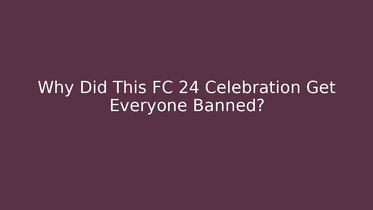 Why Did This FC 24 Celebration Get Everyone Banned?