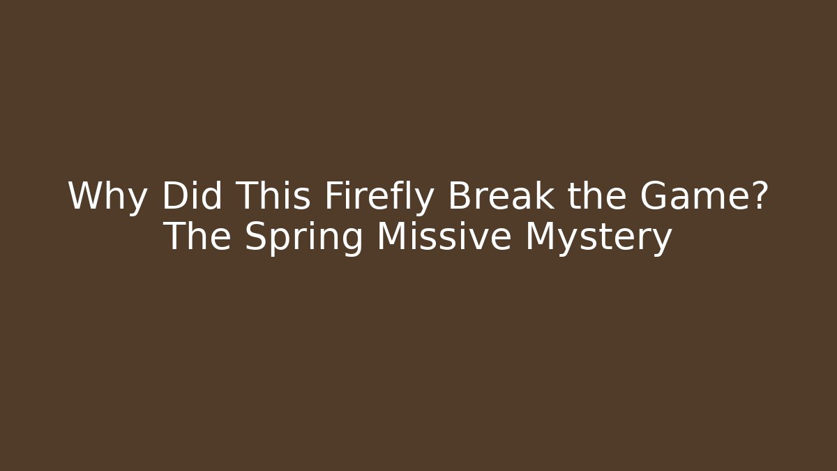 Why Did This Firefly Break the Game? The Spring Missive Mystery