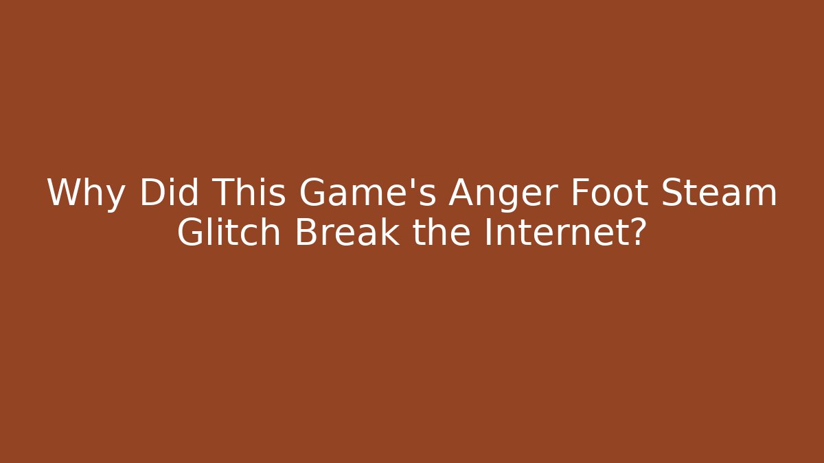 Why Did This Game's Anger Foot Steam Glitch Break the Internet? - Método de Aprovação