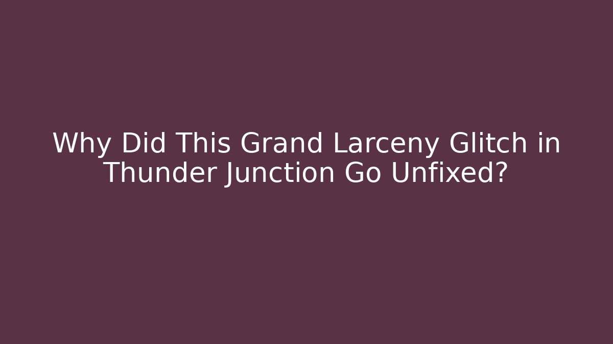Why Did This Grand Larceny Glitch in Thunder Junction Go Unfixed? - Método de Aprovação
