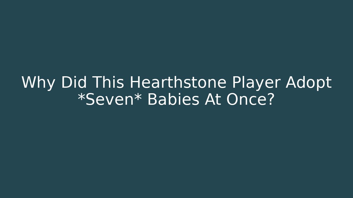 Why Did This Hearthstone Player Adopt *Seven* Babies At Once?