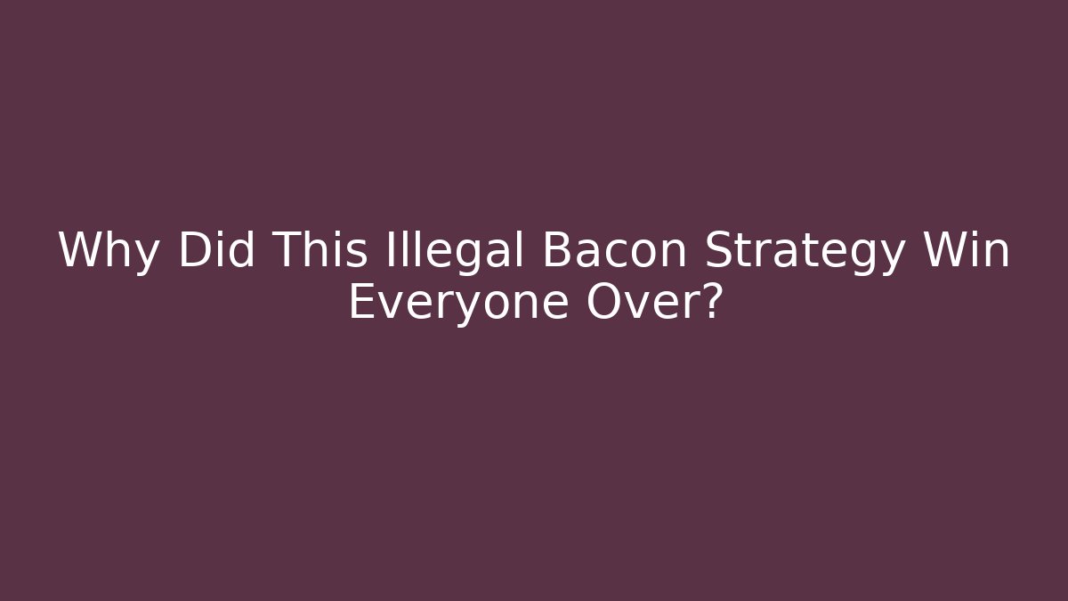 Why Did This Illegal Bacon Strategy Win Everyone Over?