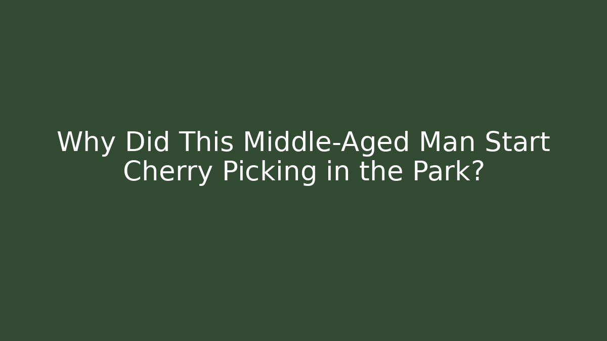 Why Did This Middle-Aged Man Start Cherry Picking in the Park?