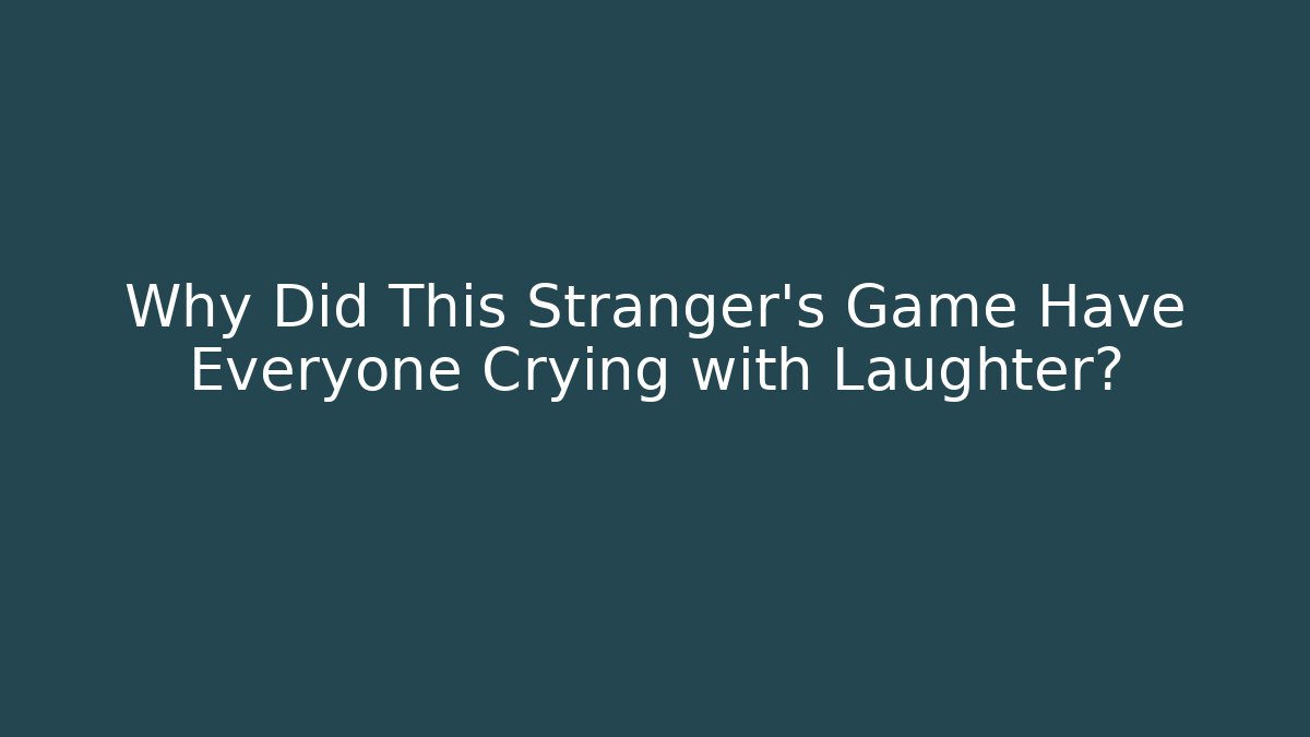 Why Did This Stranger's Game Have Everyone Crying with Laughter?