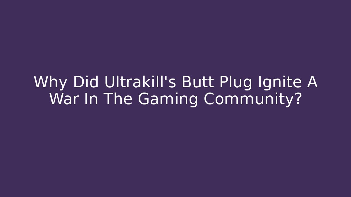 Why Did Ultrakill's Butt Plug Ignite A War In The Gaming Community?