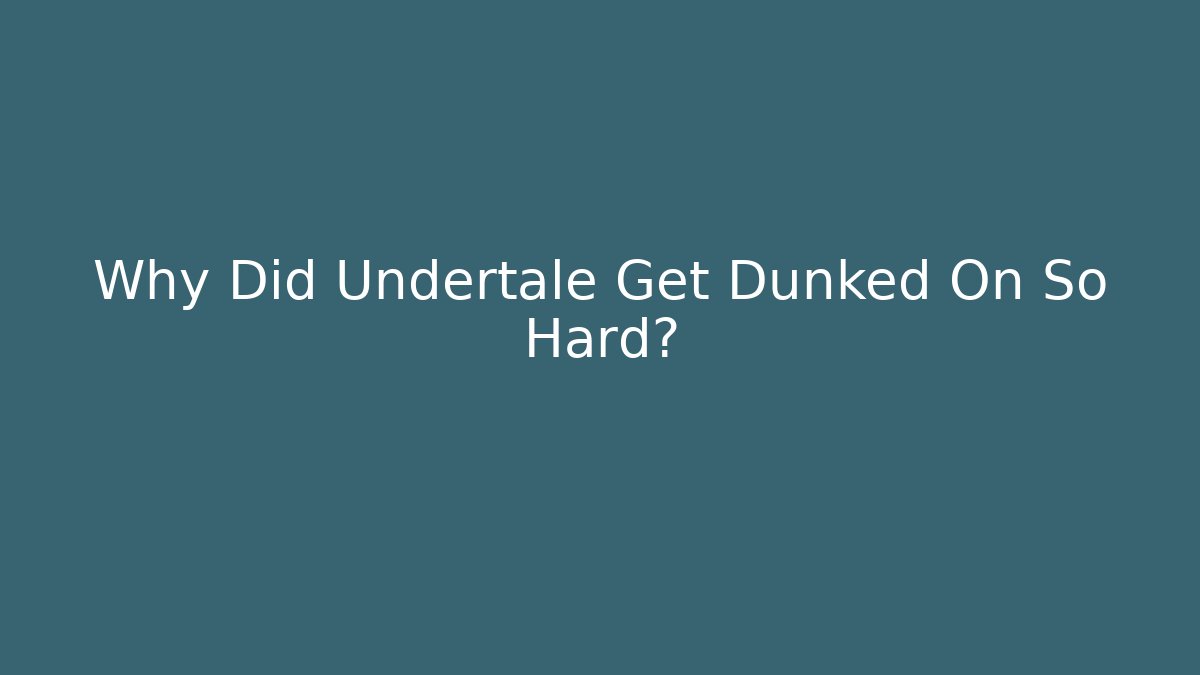Why Did Undertale Get Dunked On So Hard?