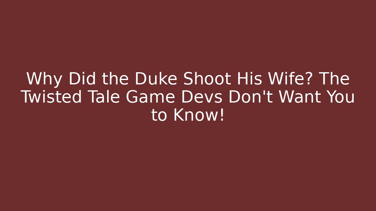 Why Did the Duke Shoot His Wife? The Twisted Tale Game Devs Don’t Want You to Know!