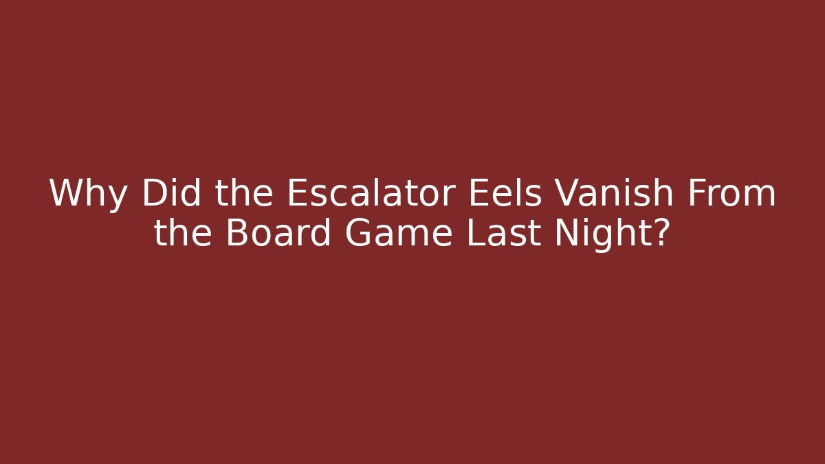 Why Did the Escalator Eels Vanish From the Board Game Last Night?