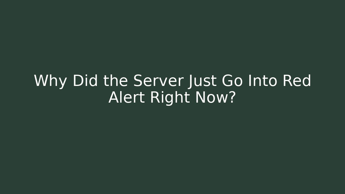 Why Did the Server Just Go Into Red Alert Right Now?