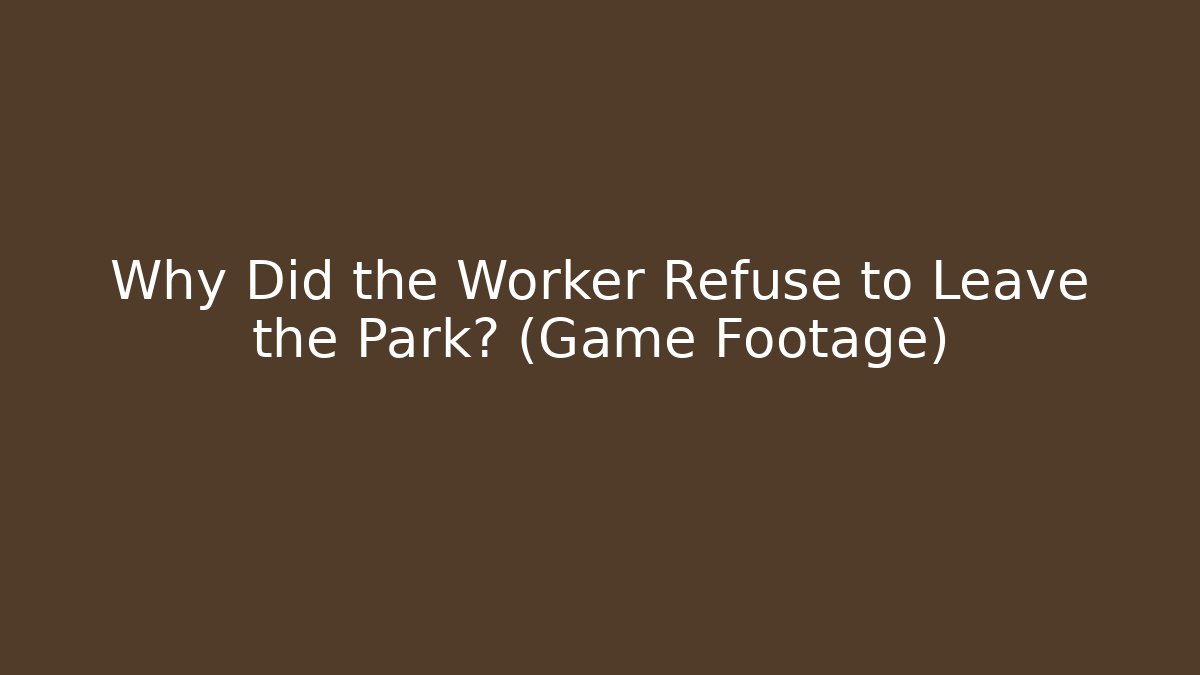 Why Did the Worker Refuse to Leave the Park? (Game Footage)