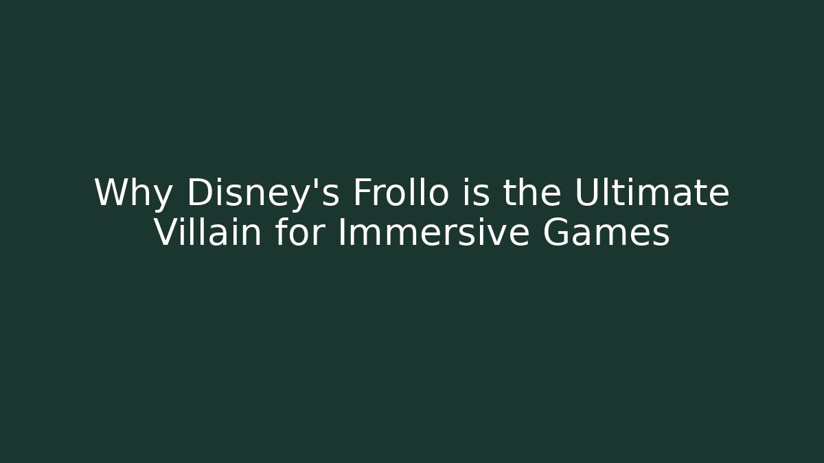 Why Disney's Frollo is the Ultimate Villain for Immersive Games