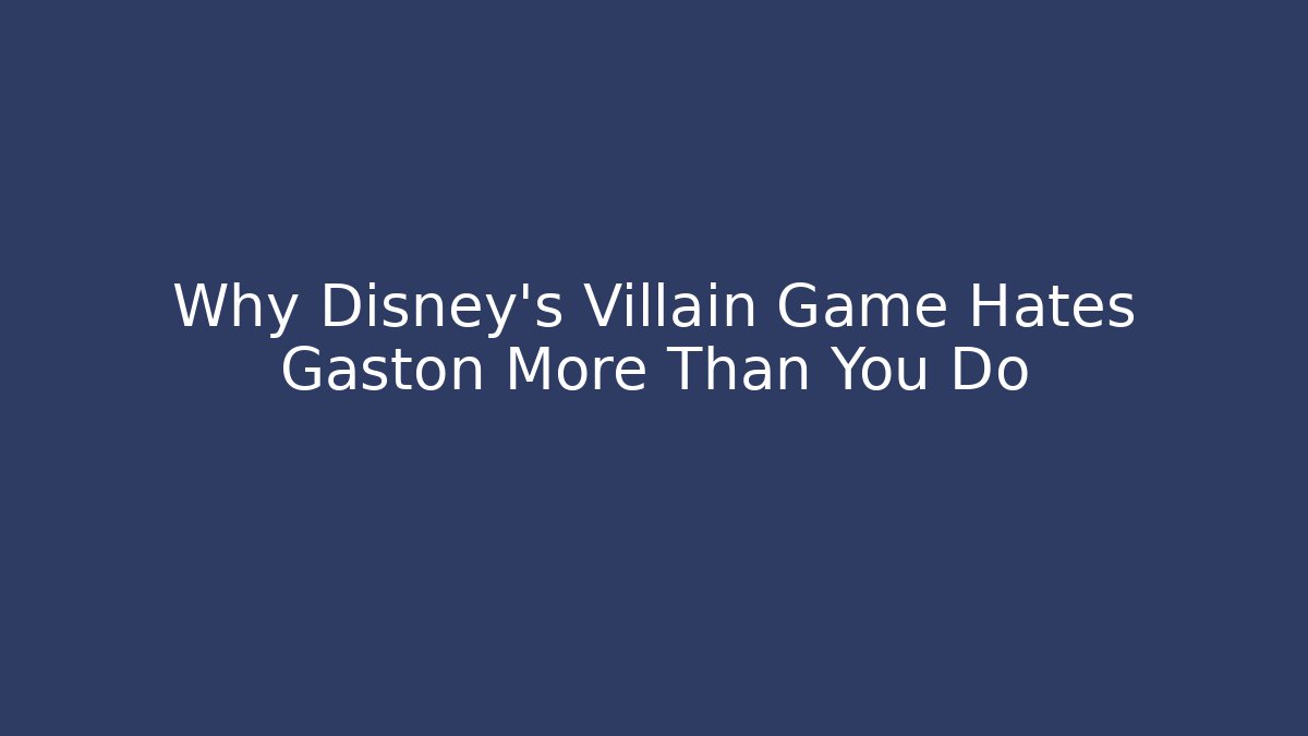 Why Disney's Villain Game Hates Gaston More Than You Do