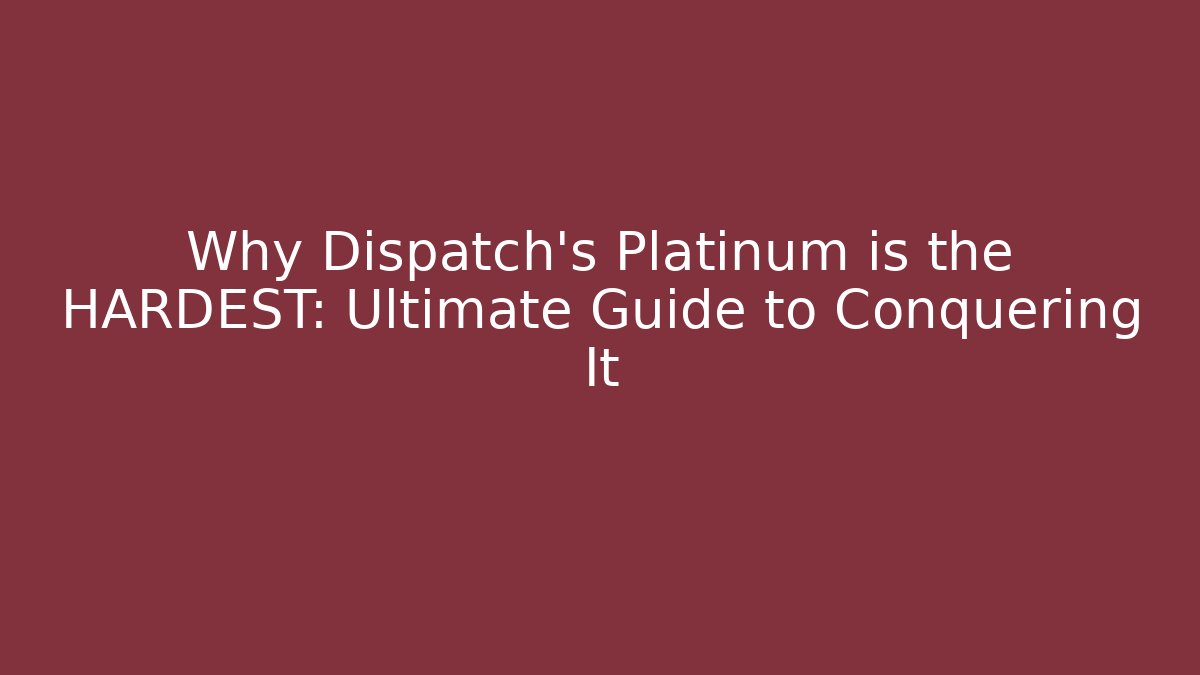 Why Dispatch's Platinum is the HARDEST: Ultimate Guide to Conquering It