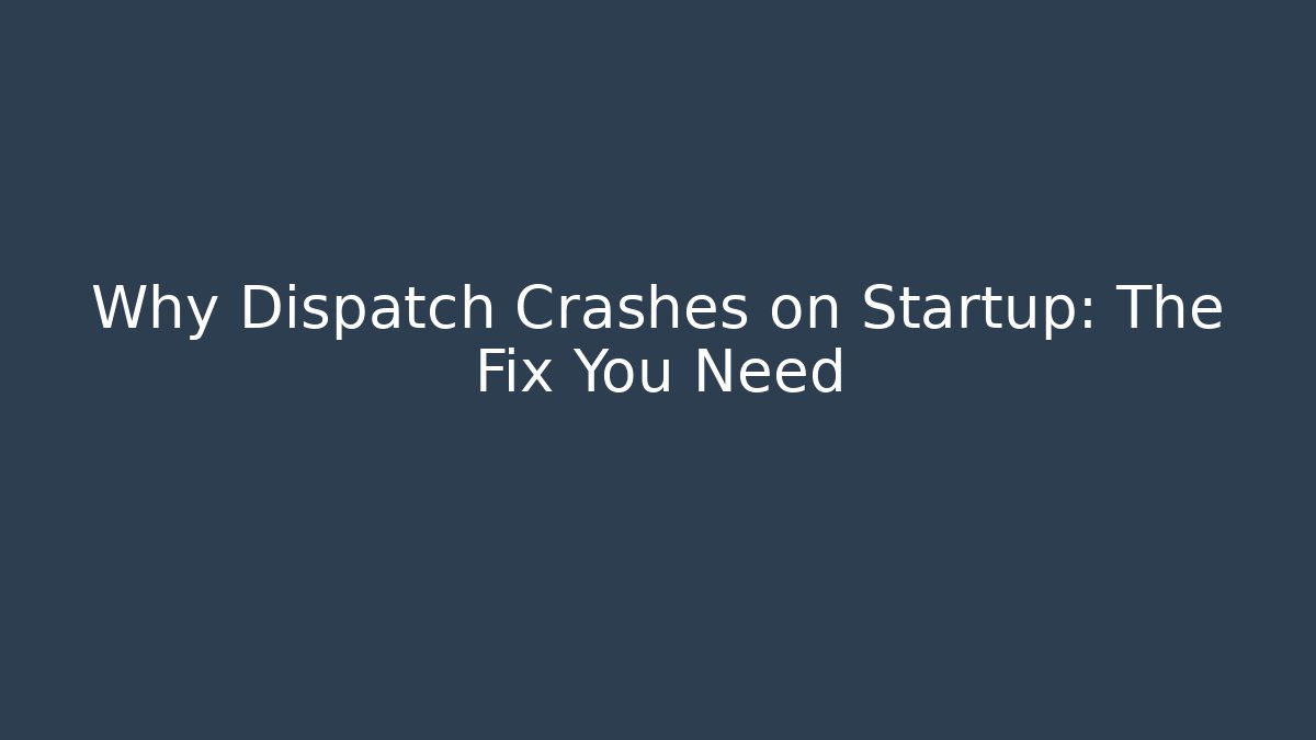 Why Dispatch Crashes on Startup: The Fix You Need