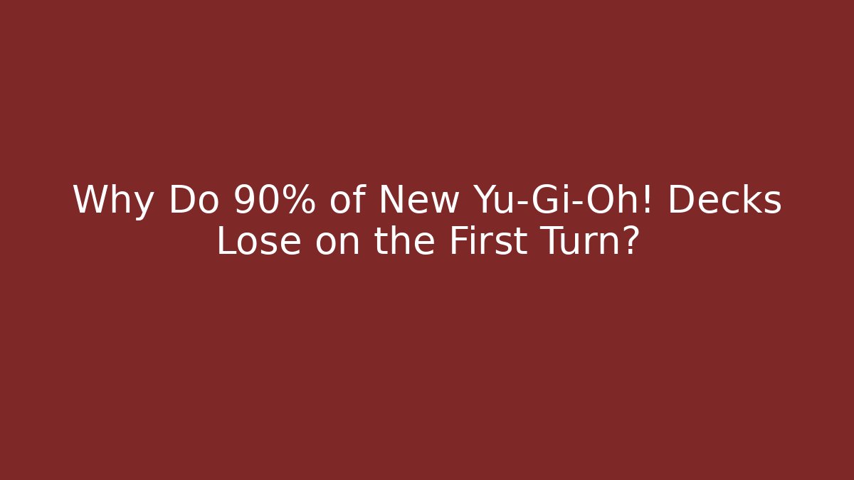 Why Do 90% of New Yu-Gi-Oh! Decks Lose on the First Turn?