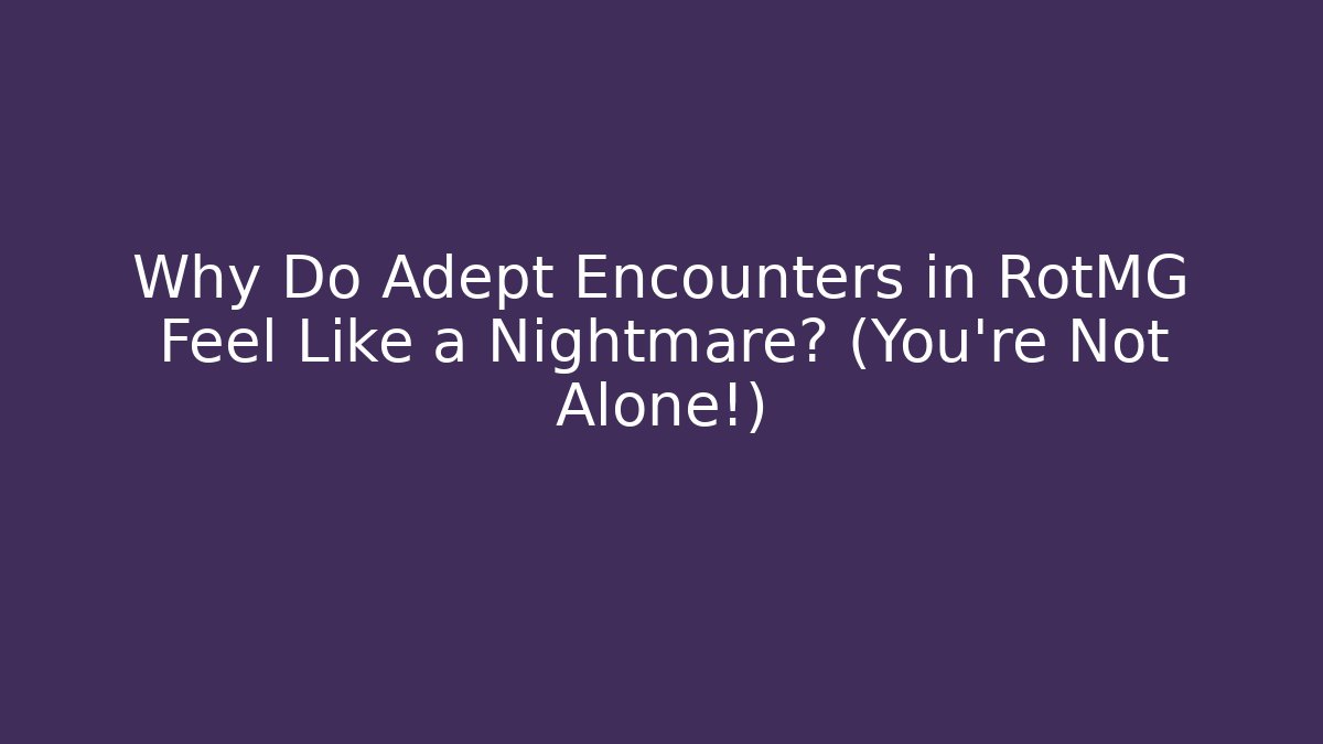 Why Do Adept Encounters in RotMG Feel Like a Nightmare? (You’re Not Alone!)