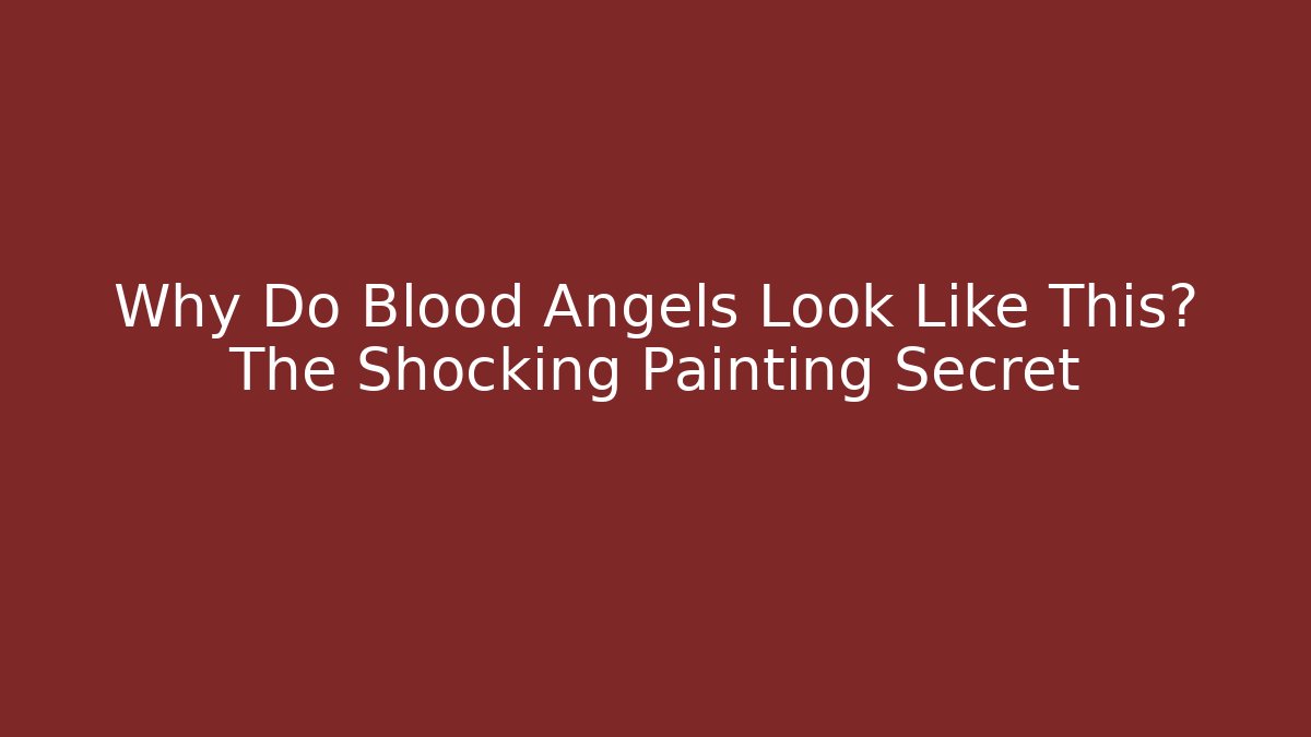 Why Do Blood Angels Look Like This? The Shocking Painting Secret