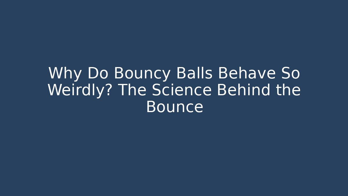 Why Do Bouncy Balls Behave So Weirdly? The Science Behind the Bounce