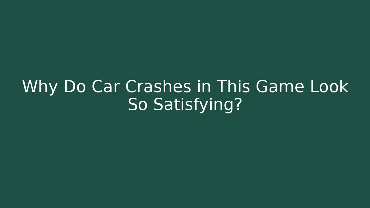 Why Do Car Crashes in This Game Look So Satisfying?