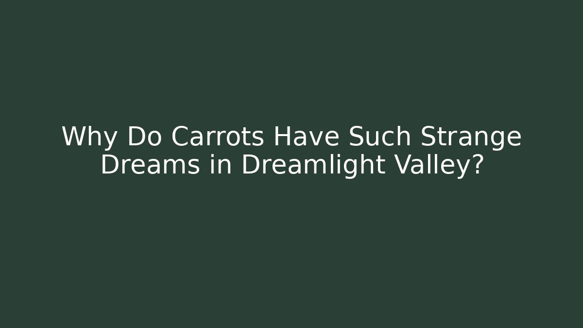 Why Do Carrots Have Such Strange Dreams in Dreamlight Valley?