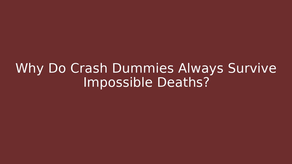 Why Do Crash Dummies Always Survive Impossible Deaths?