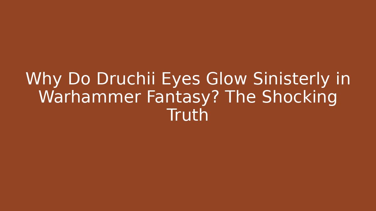 Why Do Druchii Eyes Glow Sinisterly in Warhammer Fantasy? The Shocking Truth