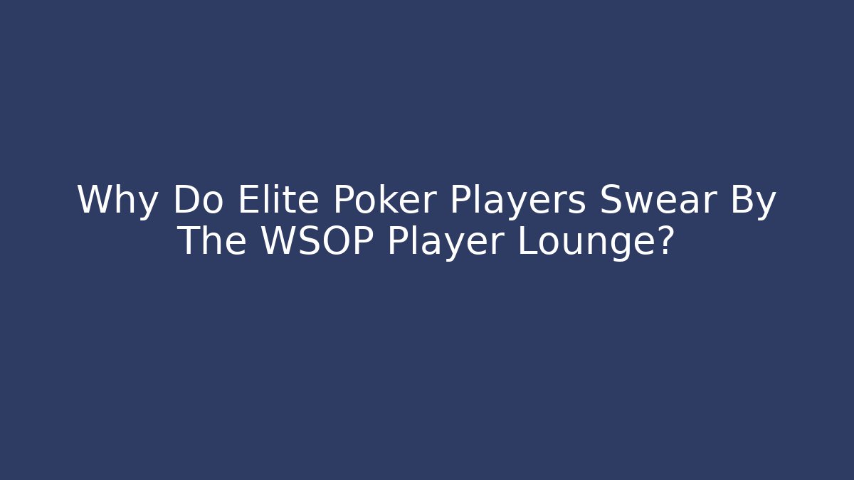Why Do Elite Poker Players Swear By The WSOP Player Lounge?