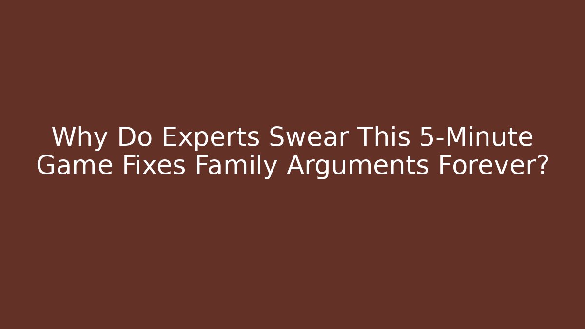 Why Do Experts Swear This 5-Minute Game Fixes Family Arguments Forever?