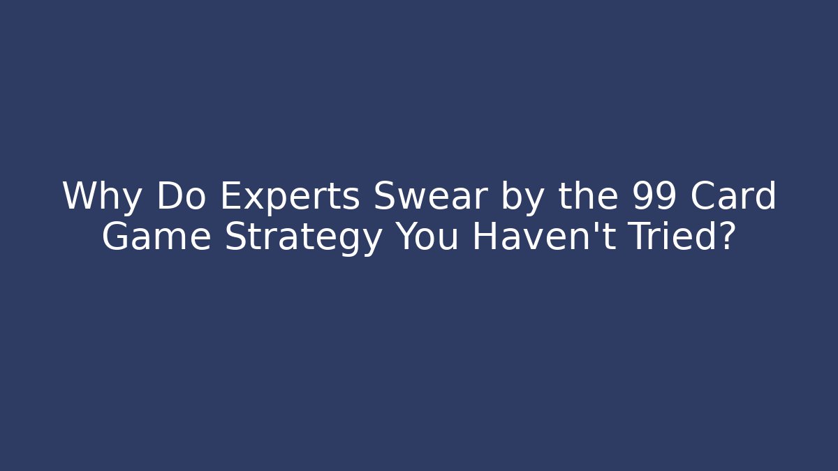 Why Do Experts Swear by the 99 Card Game Strategy You Haven't Tried?