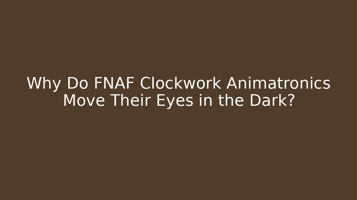 Why Do FNAF Clockwork Animatronics Move Their Eyes in the Dark?