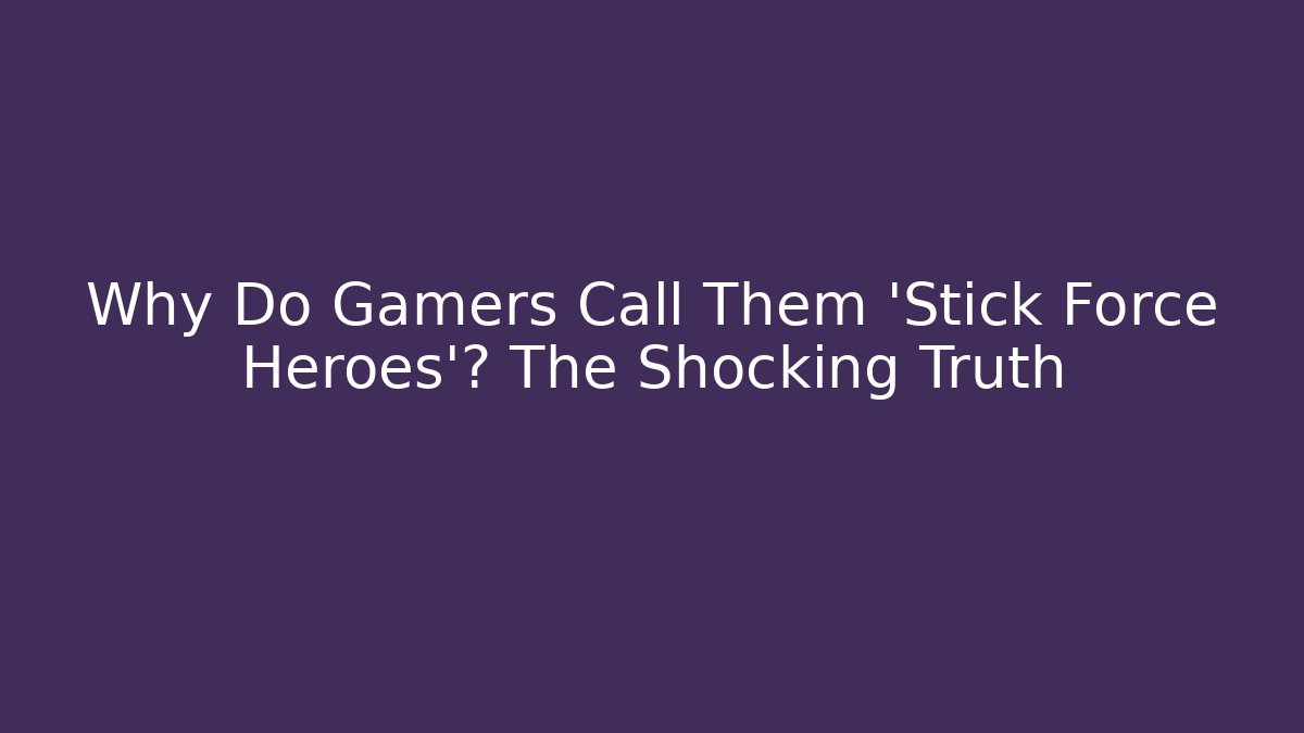 Why Do Gamers Call Them 'Stick Force Heroes'? The Shocking Truth