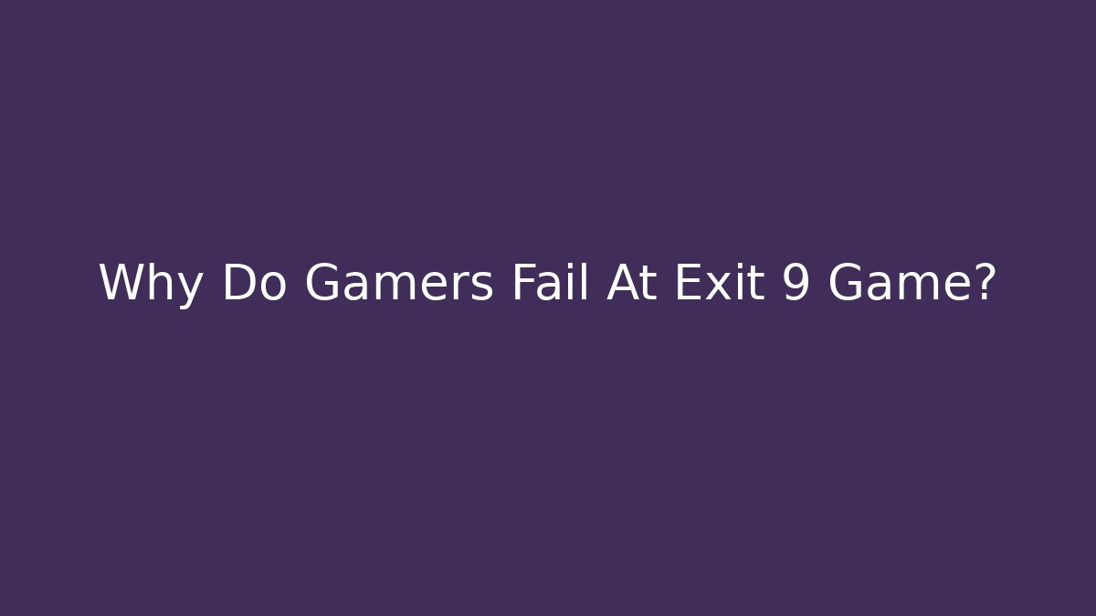 Why Do Gamers Fail At Exit 9 Game? - Método de Aprovação