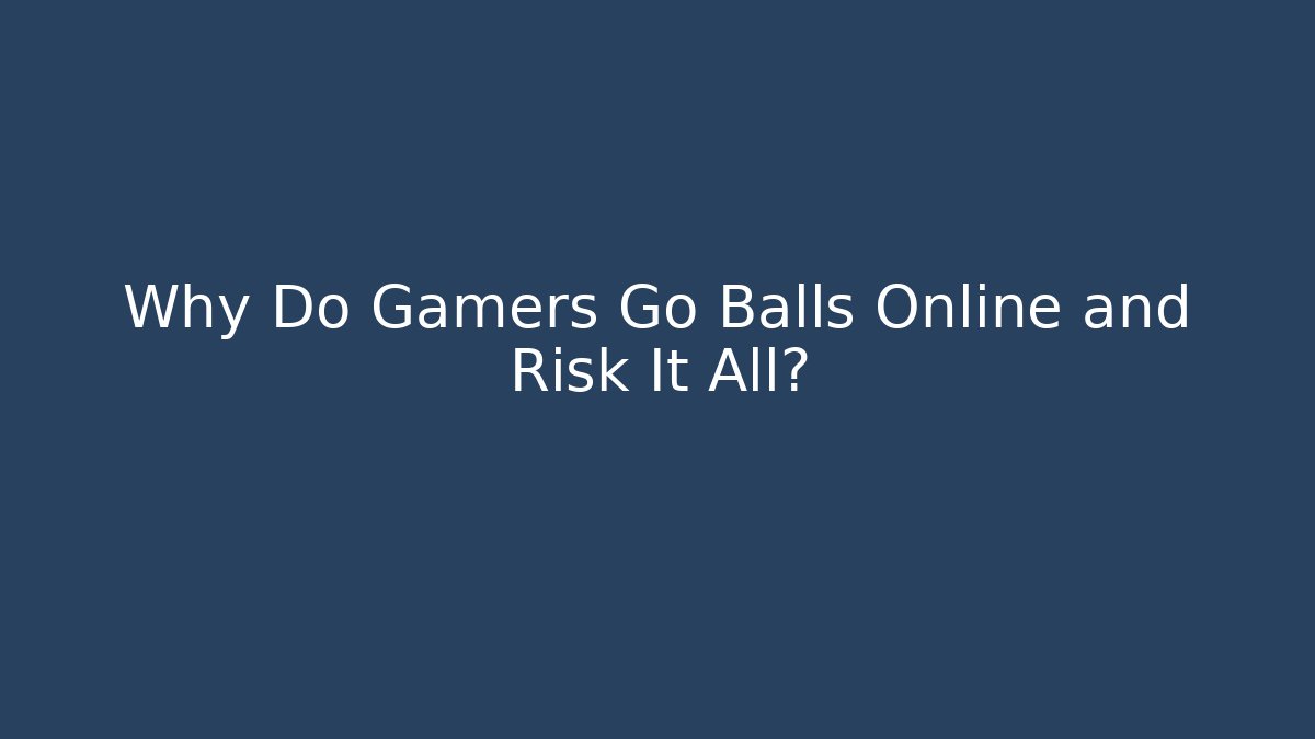Why Do Gamers Go Balls Online and Risk It All?