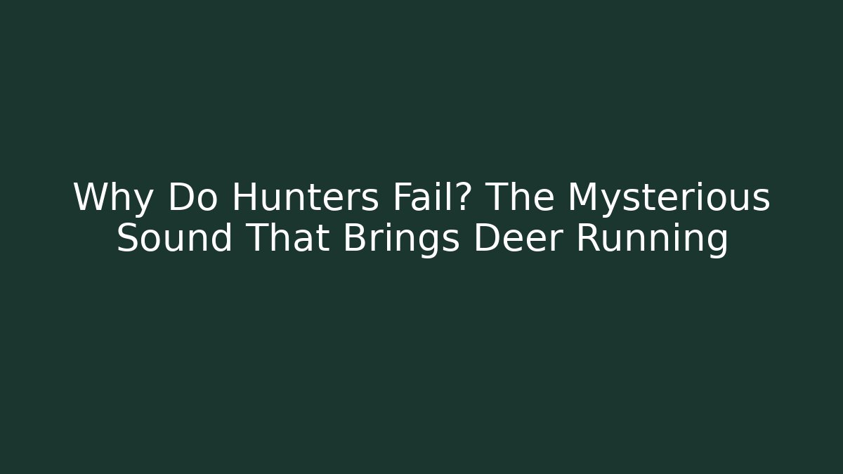 Why Do Hunters Fail? The Mysterious Sound That Brings Deer Running