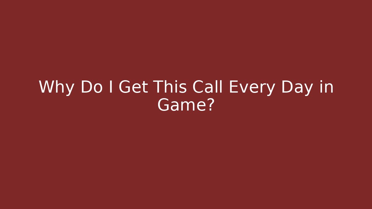 Why Do I Get This Call Every Day in Game?