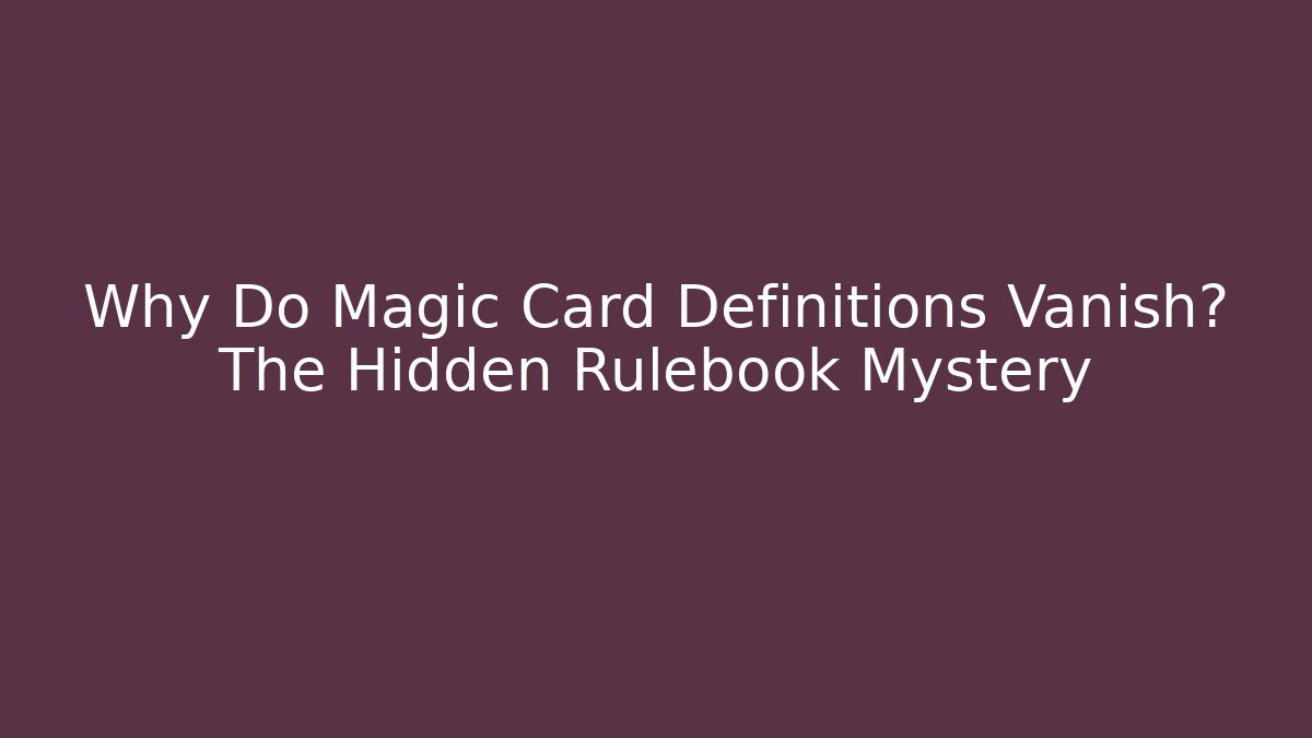 Why Do Magic Card Definitions Vanish? The Hidden Rulebook Mystery