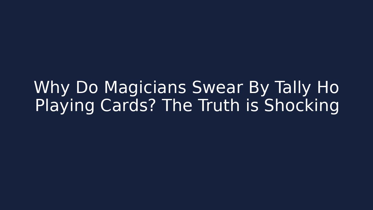 Why Do Magicians Swear By Tally Ho Playing Cards? The Truth is Shocking