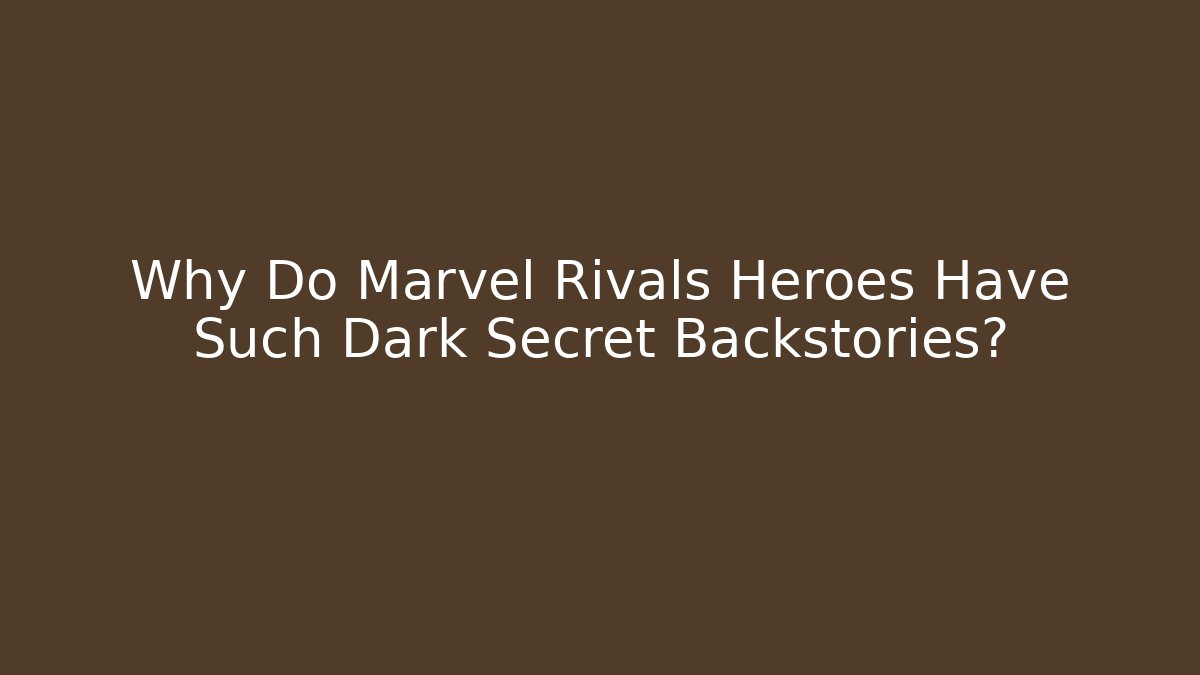 Why Do Marvel Rivals Heroes Have Such Dark Secret Backstories?