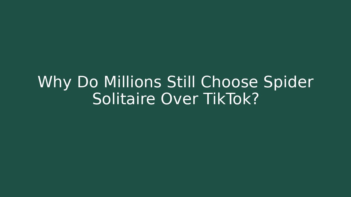 Why Do Millions Still Choose Spider Solitaire Over TikTok?