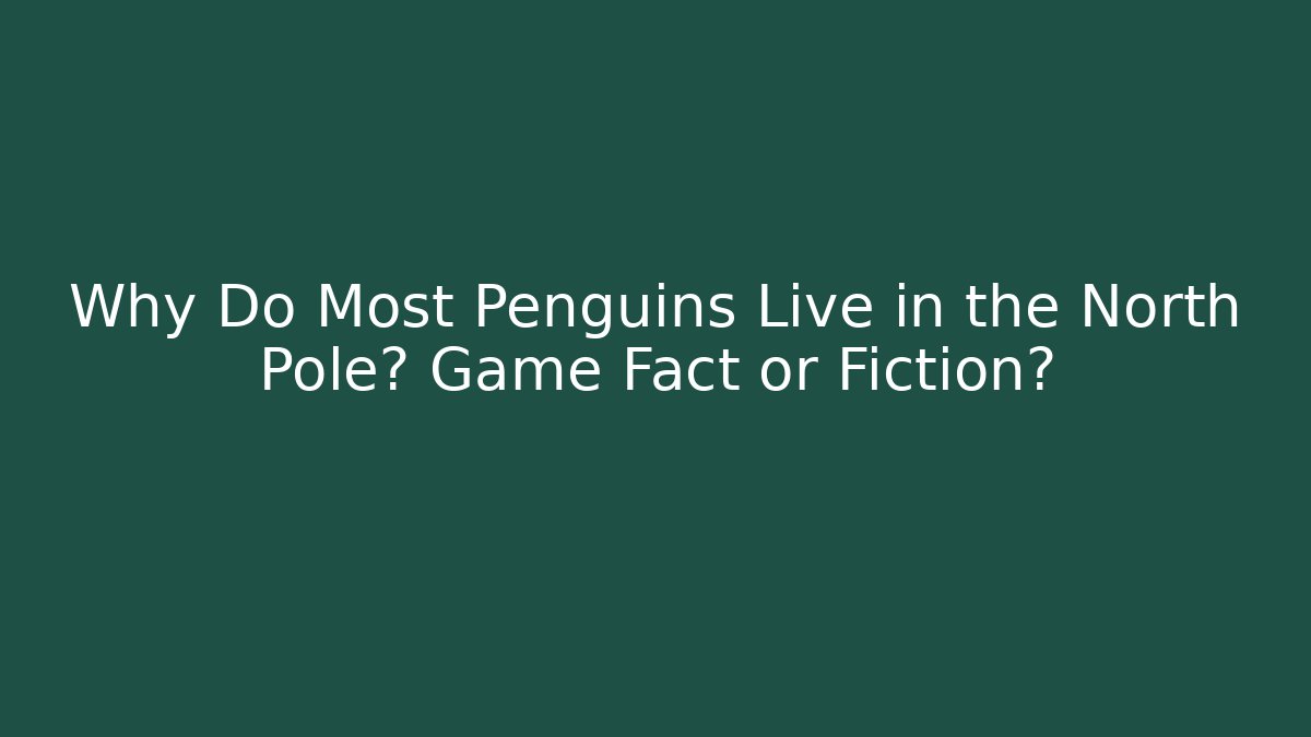 Why Do Most Penguins Live in the North Pole? Game Fact or Fiction?