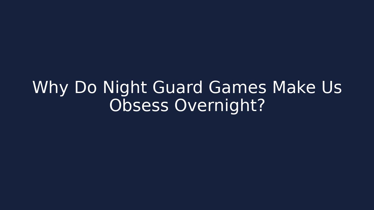 Why Do Night Guard Games Make Us Obsess Overnight?