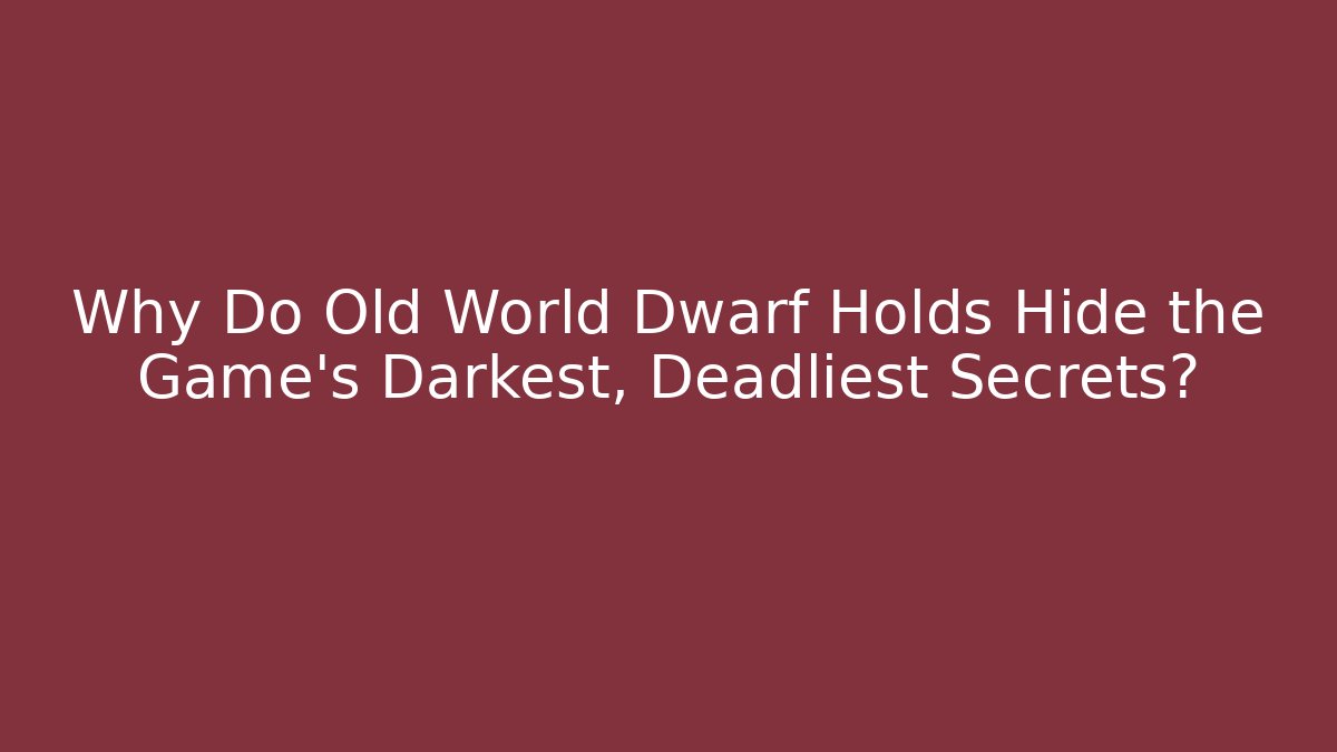 Why Do Old World Dwarf Holds Hide the Game’s Darkest, Deadliest Secrets?