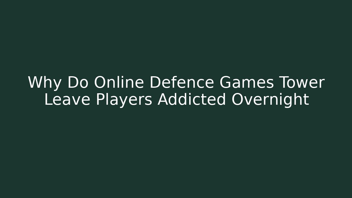 Why Do Online Defence Games Tower Leave Players Addicted Overnight - Método de Aprovação