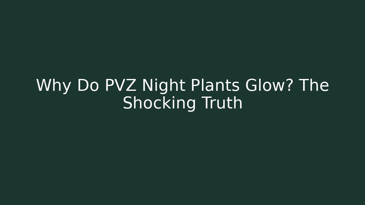 Why Do PVZ Night Plants Glow? The Shocking Truth